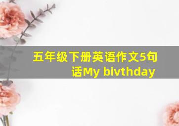 五年级下册英语作文5句话My bivthday